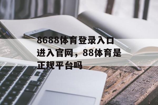 8688体育登录入口进入官网，88体育是正规平台吗