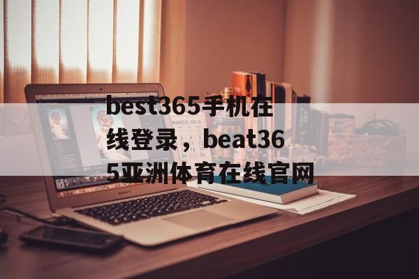 best365手机在线登录，beat365亚洲体育在线官网