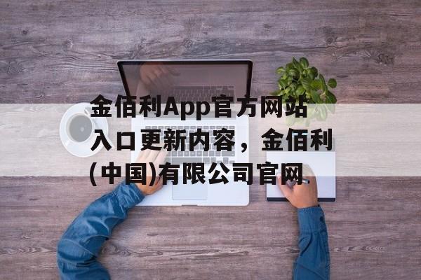 金佰利App官方网站入口更新内容，金佰利(中国)有限公司官网