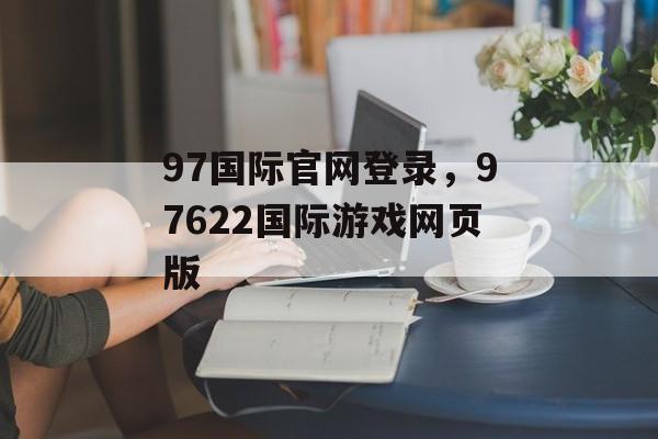 97国际官网登录，97622国际游戏网页版