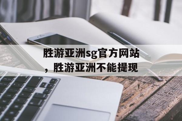 胜游亚洲sg官方网站，胜游亚洲不能提现